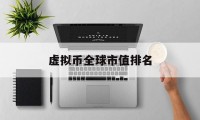 虚拟币全球市值排名(虚拟币全球市值排名榜)