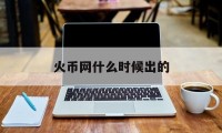 关于火币网什么时候出的的信息