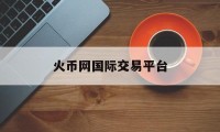 火币网国际交易平台的简单介绍
