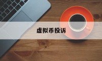 虚拟币投诉(投虚拟币受骗怎么办)