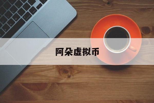 阿朵虚拟币(虚拟币algo) 阿朵虚拟币(虚拟币algo)