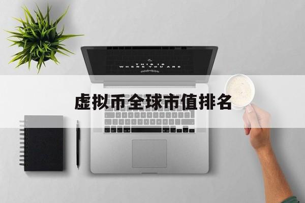 虚拟币全球市值排名(虚拟币全球市值排名榜) 虚拟币全球市值排名(虚拟币全球市值排名榜)