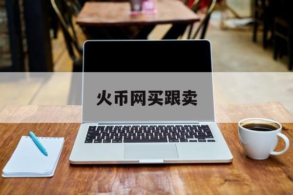 火币网买跟卖的简单介绍