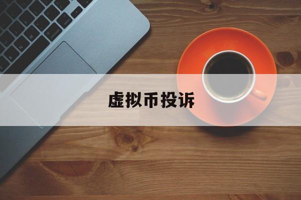 虚拟币投诉(投虚拟币受骗怎么办) 虚拟币投诉(投虚拟币受骗怎么办)